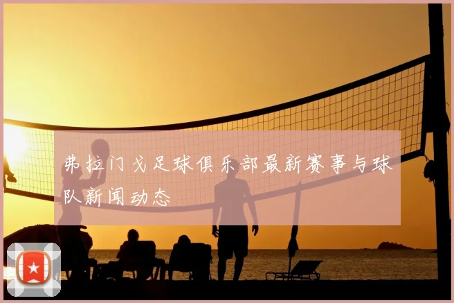 弗拉门戈足球俱乐部最新赛事与球队新闻动态