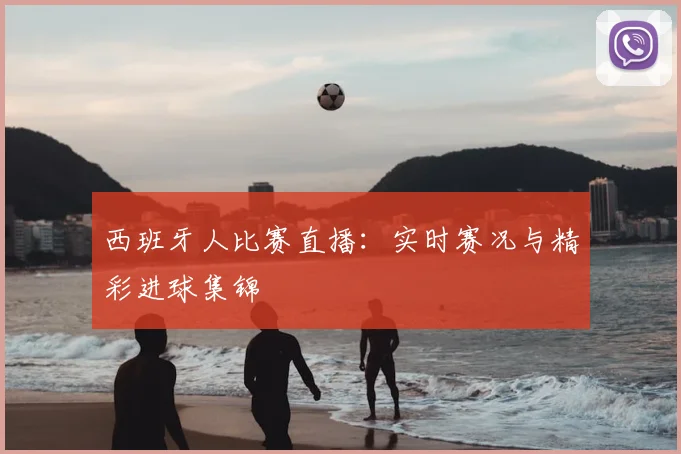 西班牙人比赛直播：实时赛况与精彩进球集锦