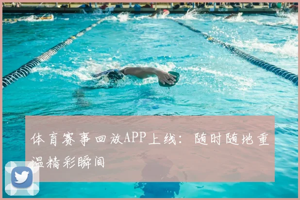 体育赛事回放APP上线：随时随地重温精彩瞬间