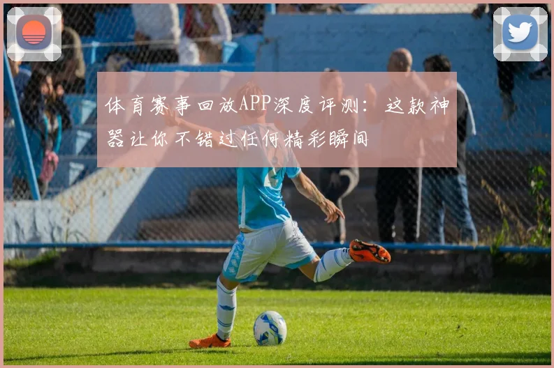 体育赛事回放APP深度评测：这款神器让你不错过任何精彩瞬间
