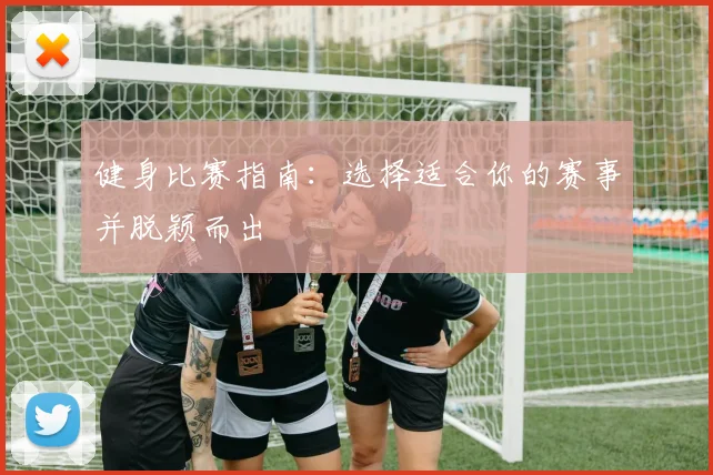 健身比赛指南：选择适合你的赛事并脱颖而出