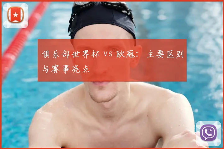 俱乐部世界杯 vs 欧冠：主要区别与赛事亮点