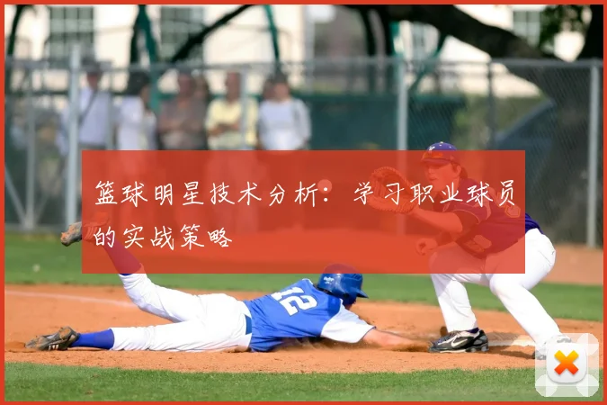 篮球明星技术分析：学习职业球员的实战策略