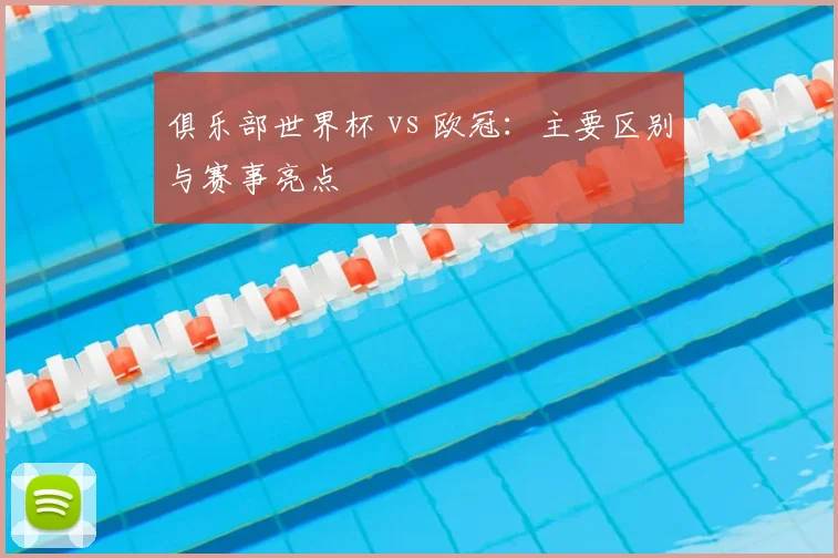 俱乐部世界杯 vs 欧冠：主要区别与赛事亮点