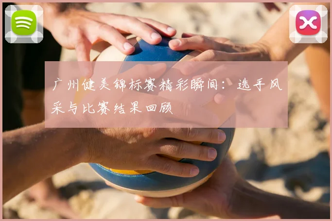 广州健美锦标赛精彩瞬间：选手风采与比赛结果回顾