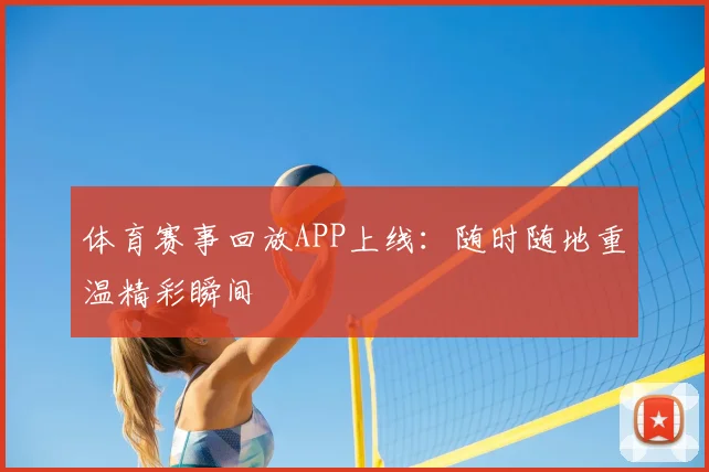 体育赛事回放APP上线：随时随地重温精彩瞬间