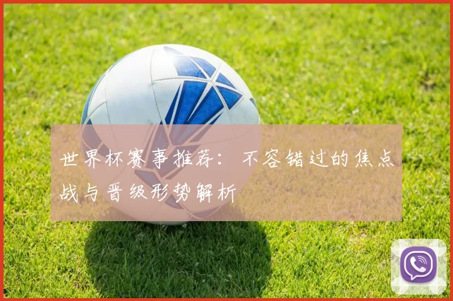 世界杯赛事推荐：不容错过的焦点战与晋级形势解析