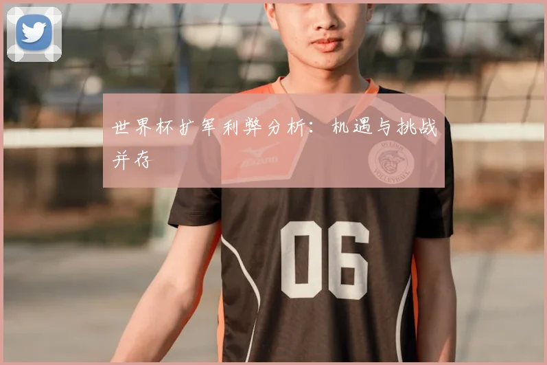 世界杯扩军利弊分析：机遇与挑战并存