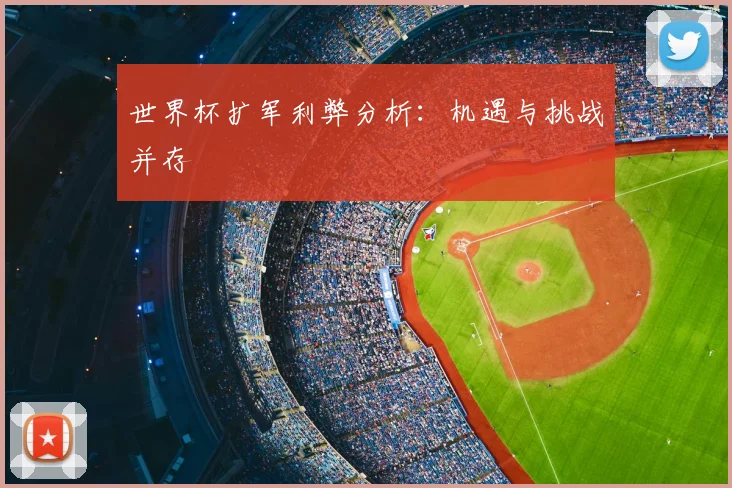 世界杯扩军利弊分析：机遇与挑战并存