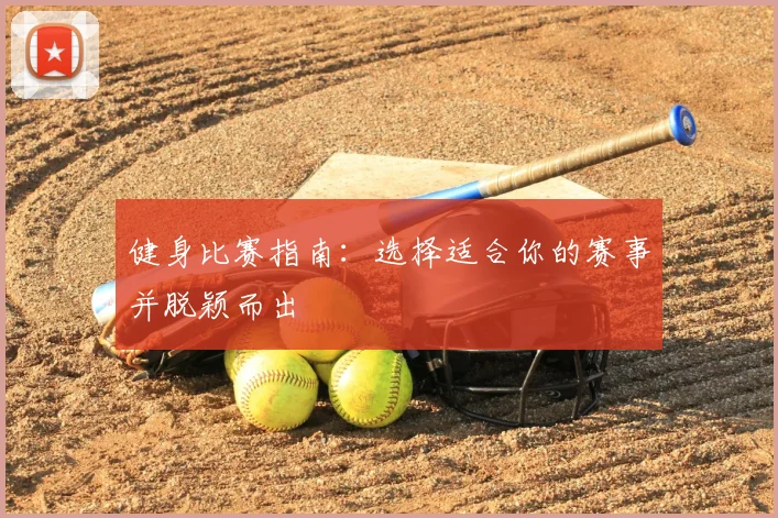 健身比赛指南：选择适合你的赛事并脱颖而出