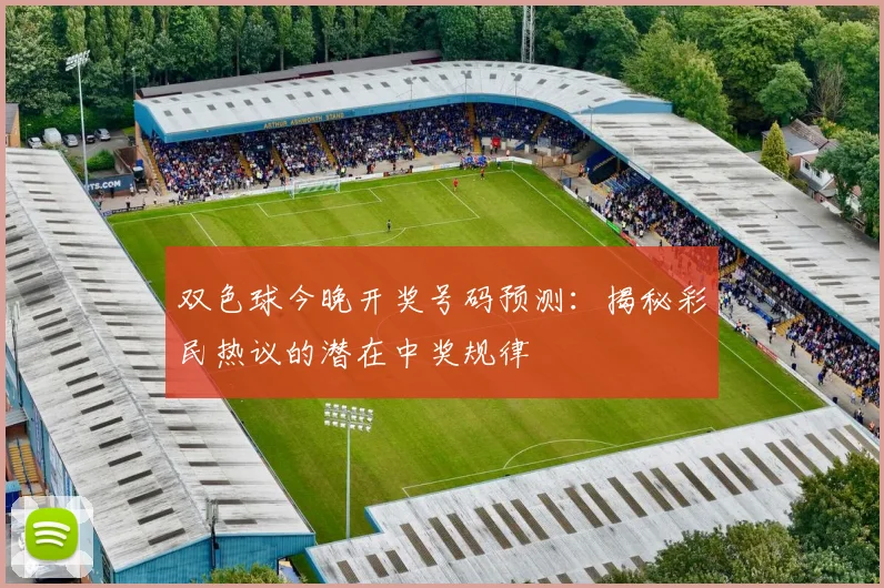 双色球今晚开奖号码预测:揭秘彩民热议的潜在中奖规律