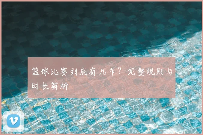 篮球比赛到底有几节？完整规则与时长解析
