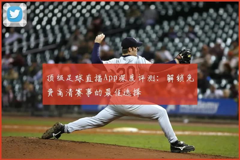 顶级足球直播App深度评测:解锁免费高清赛事的最佳选择
